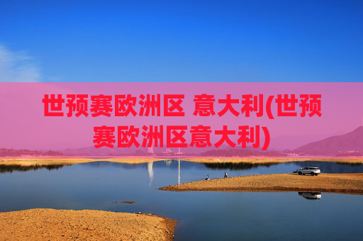 世预赛欧洲区 意大利(世预赛欧洲区意大利)