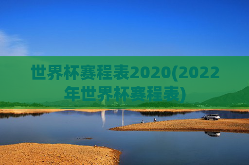 世界杯赛程表2020(2022年世界杯赛程表)