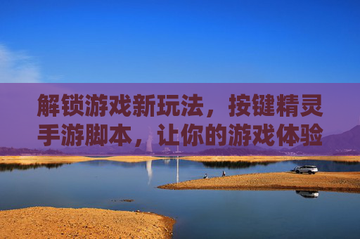 解锁游戏新玩法,按键精灵手游脚本,让你的游戏体验更高效,按键精灵手游脚本,解锁新玩法,高效提升游戏体验