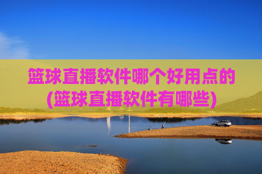 篮球直播软件哪个好用点的(篮球直播软件有哪些)