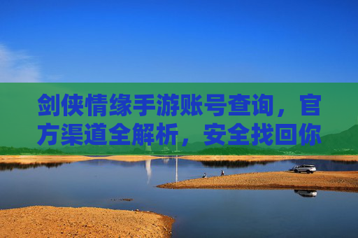 剑侠情缘手游账号查询,官方渠道全解析,安全找回你的江湖账号,剑侠情缘手游账号查询全攻略,官方渠道解析与安全找回方法