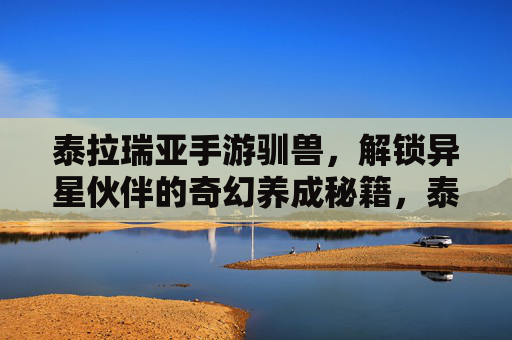 泰拉瑞亚手游驯兽,解锁异星伙伴的奇幻养成秘籍,泰拉瑞亚手游驯兽,解锁异星伙伴的奇幻养成秘籍