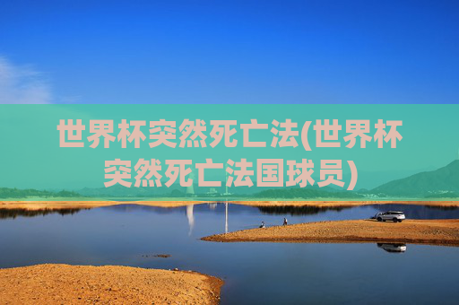 世界杯突然死亡法(世界杯突然死亡法国球员)