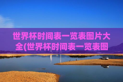 世界杯时间表一览表图片大全(世界杯时间表一览表图片大全集)