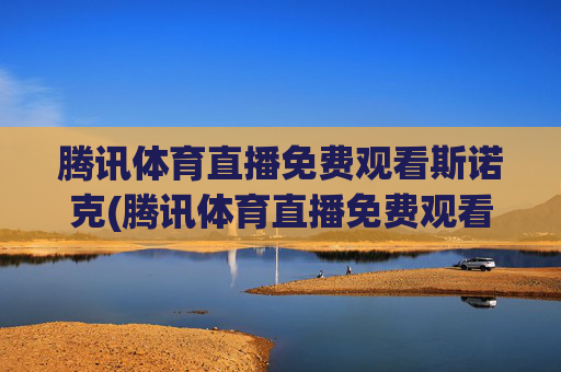 腾讯体育直播免费观看斯诺克(腾讯体育直播免费观看斯诺克视频)