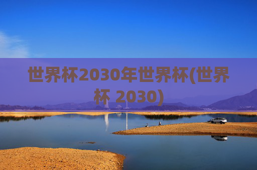 世界杯2030年世界杯(世界杯 2030)
