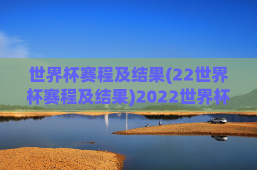 世界杯赛程及结果(22世界杯赛程及结果)2022世界杯赛程及结果
