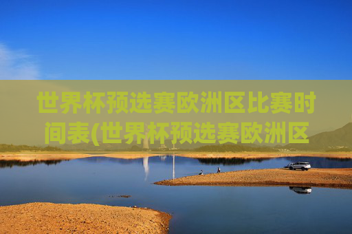 世界杯预选赛欧洲区比赛时间表(世界杯预选赛欧洲区比赛时间表格)
