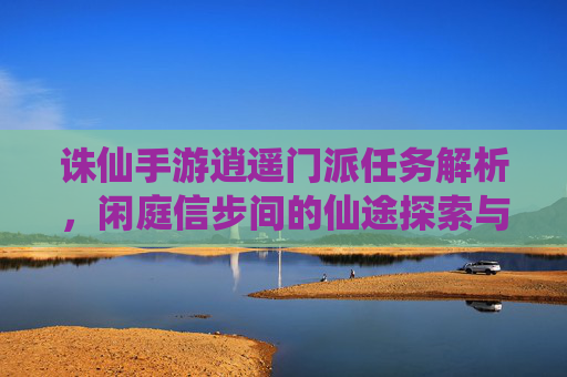 诛仙手游逍遥门派任务解析，闲庭信步间的仙途探索与乐趣