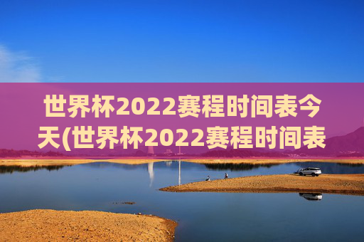 世界杯2022赛程时间表今天(世界杯2022赛程时间表今天比赛)
