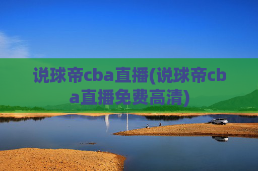 说球帝cba直播(说球帝cba直播免费高清)