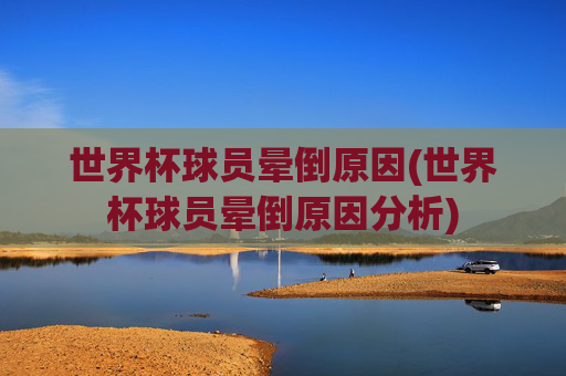 世界杯球员晕倒原因(世界杯球员晕倒原因分析)