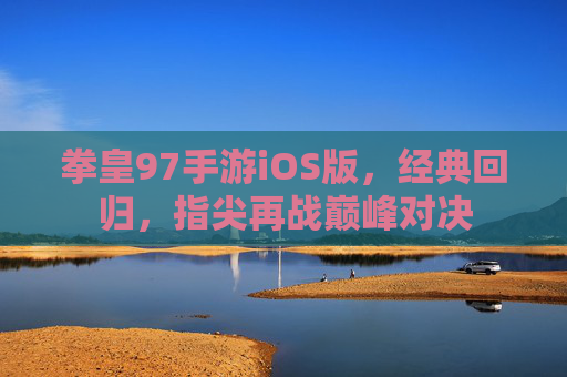 拳皇97手游iOS版，经典回归，指尖再战巅峰对决
