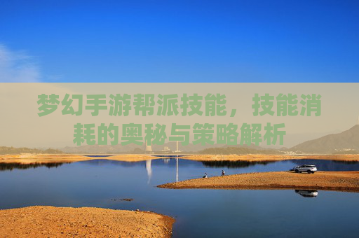 梦幻手游帮派技能,技能消耗的奥秘与策略解析