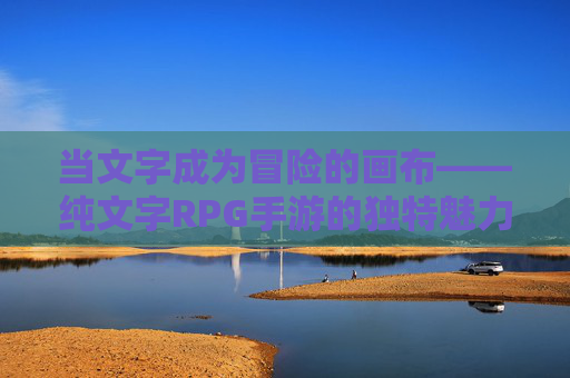 当文字成为冒险的画布——纯文字RPG手游的独特魅力与体验解析，当文字成为冒险的画布——纯文字RPG手游的独特魅力与体验解析