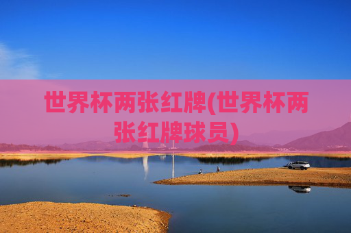 世界杯两张红牌(世界杯两张红牌球员)