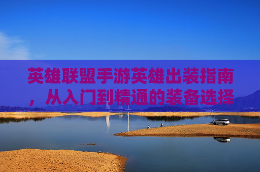 英雄联盟手游英雄出装指南,从入门到精通的装备选择策略