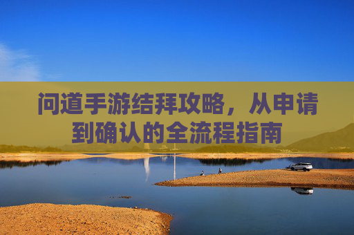 问道手游结拜攻略，从申请到确认的全流程指南