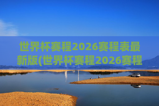 世界杯赛程2026赛程表最新版(世界杯赛程2026赛程表最新版下载)
