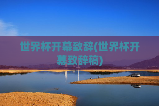 世界杯开幕致辞(世界杯开幕致辞稿)