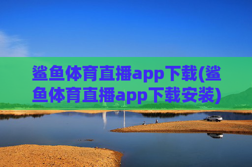 鲨鱼体育直播app下载(鲨鱼体育直播app下载安装)