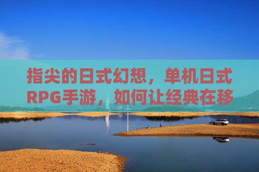 指尖的日式幻想，单机日式RPG手游，如何让经典在移动端重生