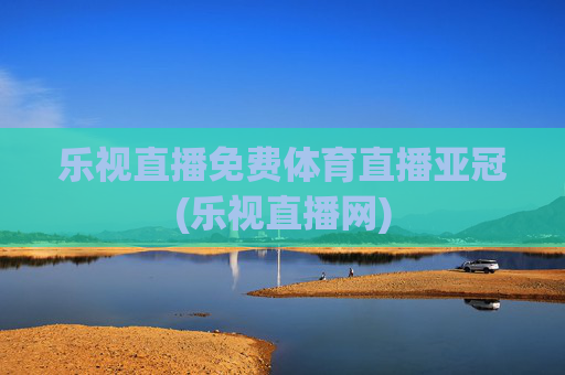 乐视直播免费体育直播亚冠(乐视直播网)