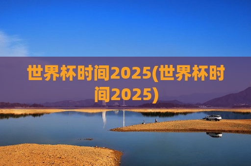 世界杯时间2025(世界杯时间2025)