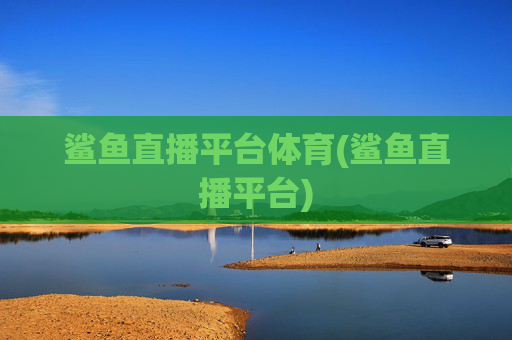 鲨鱼直播平台体育(鲨鱼直播平台)