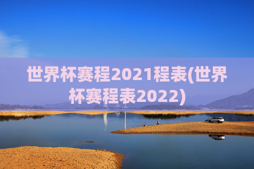 世界杯赛程2021程表(世界杯赛程表2022)