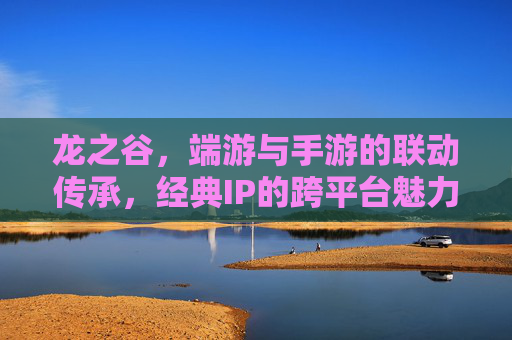 龙之谷,端游与手游的联动传承,经典IP的跨平台魅力,龙之谷,端游与手游联动传承,经典IP的跨平台魅力