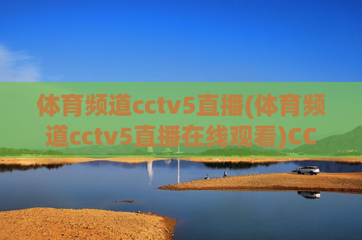 体育频道cctv5直播(体育频道cctv5直播在线观看)CCTV5体育频道直播在线观看
