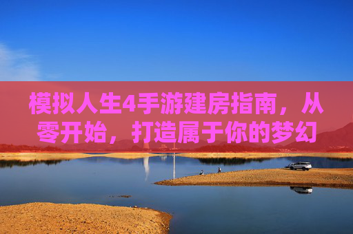 模拟人生4手游建房指南，从零开始，打造属于你的梦幻家园