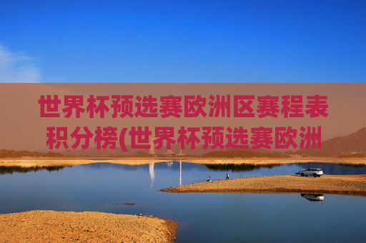 世界杯预选赛欧洲区赛程表积分榜(世界杯预选赛欧洲区赛程表积分榜最新)
