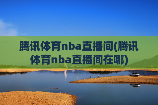 腾讯体育nba直播间(腾讯体育nba直播间在哪)