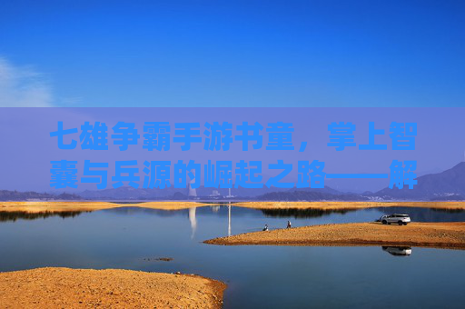 七雄争霸手游书童,掌上智囊与兵源的崛起之路——解锁游戏新局的核心角色