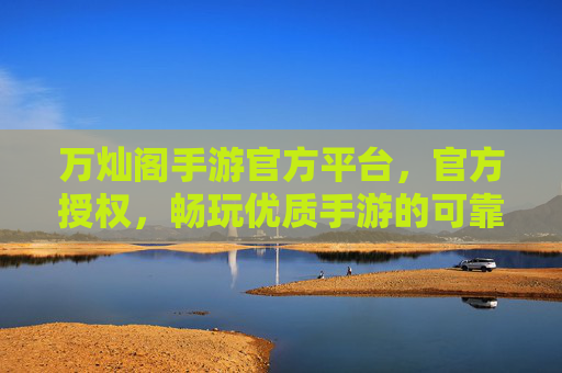 万灿阁手游官方平台,官方授权,畅玩优质手游的可靠选择