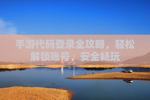 手游代码登录全攻略，轻松解锁账号，安全畅玩