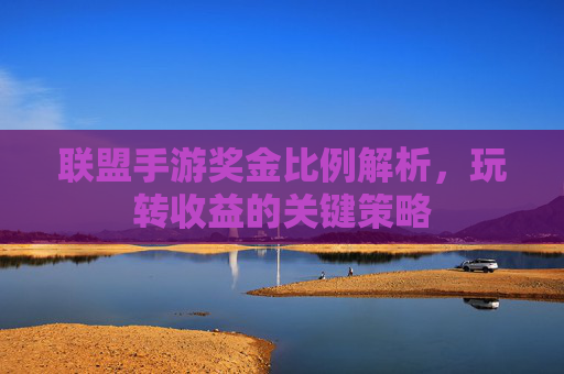 联盟手游奖金比例解析,玩转收益的关键策略