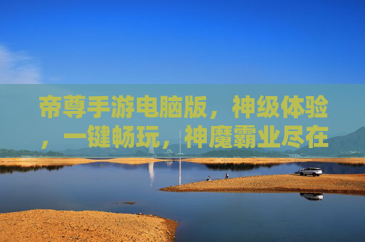 帝尊手游电脑版，神级体验，一键畅玩，神魔霸业尽在屏幕之间