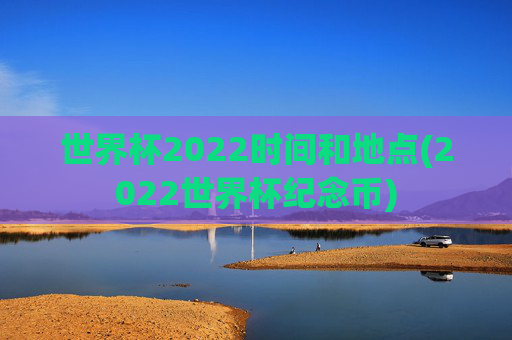 世界杯2022时间和地点(2022世界杯纪念币)
