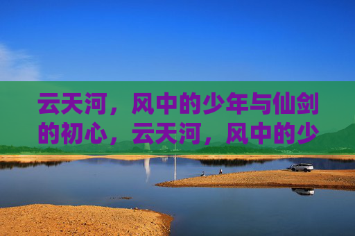云天河，风中的少年与仙剑的初心，云天河，风中的少年与仙剑的初心