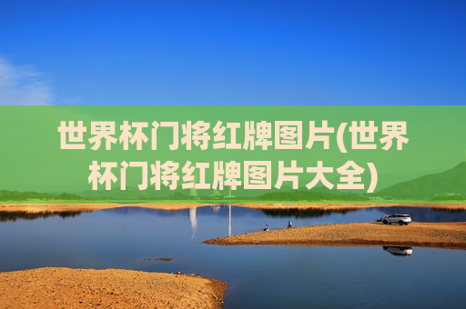 世界杯门将红牌图片(世界杯门将红牌图片大全)