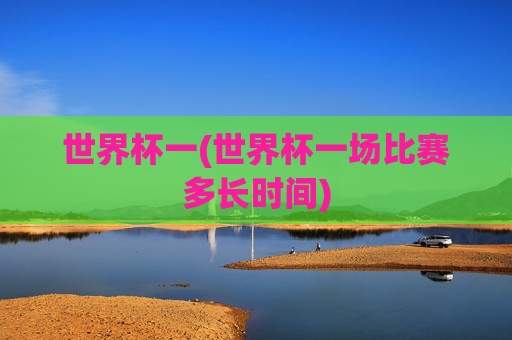 世界杯一(世界杯一场比赛多长时间)