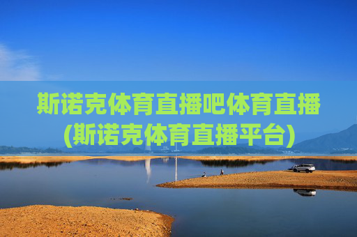 斯诺克体育直播吧体育直播(斯诺克体育直播平台)