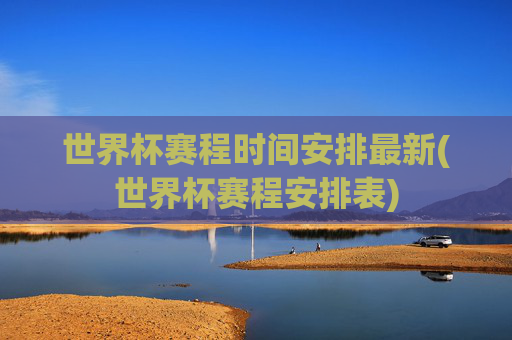 世界杯赛程时间安排最新(世界杯赛程安排表)
