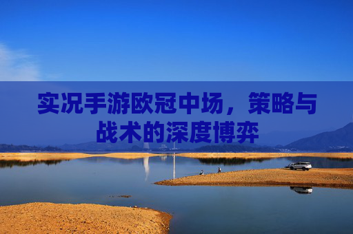实况手游欧冠中场，策略与战术的深度博弈