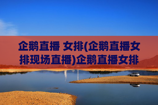 企鹅直播 女排(企鹅直播女排现场直播)企鹅直播女排现场直播