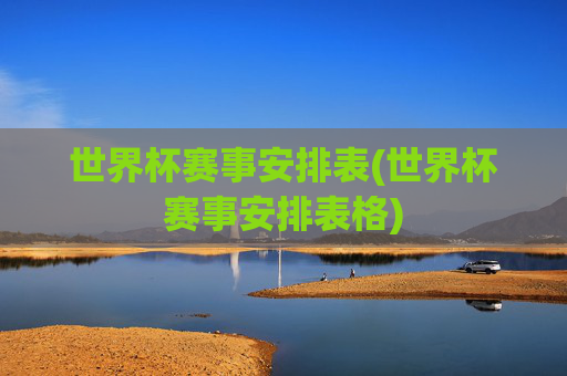 世界杯赛事安排表(世界杯赛事安排表格)