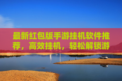 最新红包版手游挂机软件推荐,高效挂机,轻松解锁游戏奖励,最新红包版手游挂机软件推荐,高效挂机,轻松解锁游戏奖励